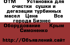 ОТМ-3000 Установка для очистки, сушки и дегазации турбинных масел › Цена ­ 111 - Все города Бизнес » Оборудование   . Крым,Симоненко